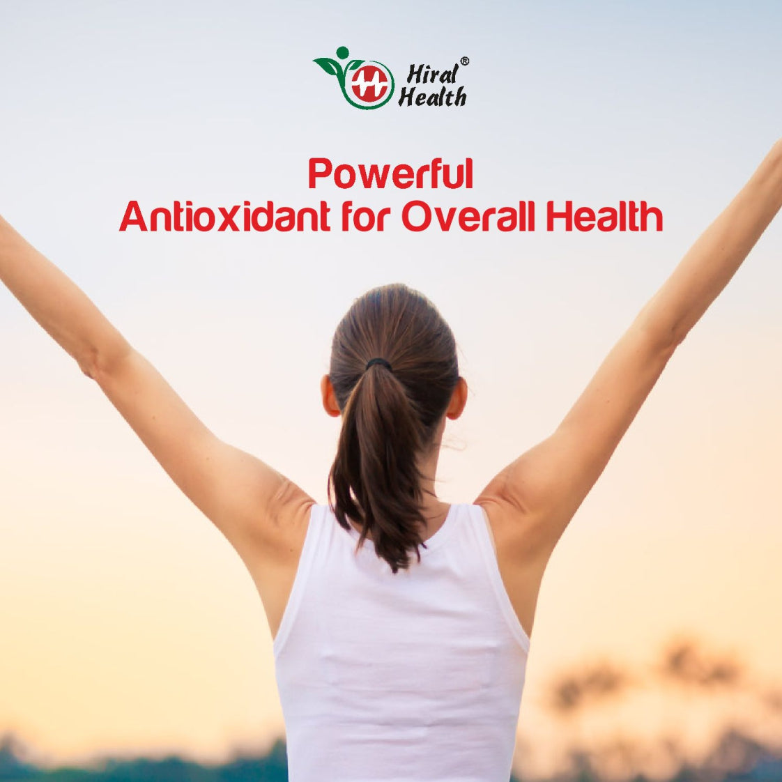 Woman with arms raised against a sunset background, Hiral Health logo and text about antioxidants.